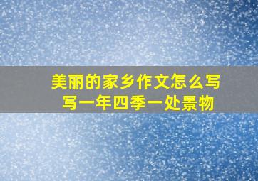 美丽的家乡作文怎么写 写一年四季一处景物